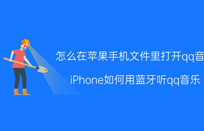 怎么在苹果手机文件里打开qq音乐 iPhone如何用蓝牙听qq音乐？